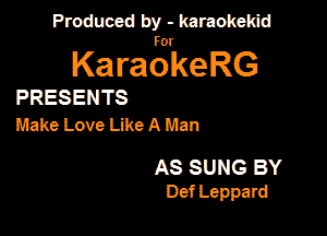 Produced by - karaokekid

for

KaraokeRG

PRESENTS
Make Love Like A Man

AS SUNS BY
Def Leppard