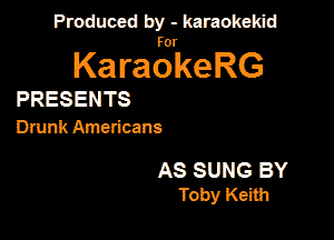 Produced by - karaokekid

for

KaraokeRG

PRESENTS
Dnmk Americans

AS SUNG BY
Toby Keith