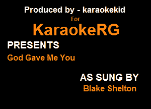 Produced by - karaokekid

for

KaraokeRG

PRESENTS
God Gave Me You

AS SUNG BY
Blake Sheiton