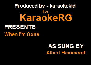 Produced by - karaokeidd

KaragrkeRG

PRESENTS
When I'm Gone

AS SUNG BY
Albert Hammond