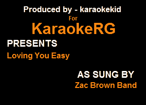 Produced by - karaokeidd

lKa ragrke RG

PRESENTS

Loving You Easy

AS SUNG BY
Zac Brown Band