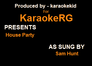 Produced by - karaokekid

for

KaraokeRG

PRESENTS

House Party

AS SUNG BY
Sam Hunt