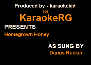 Produced by - karaokekid

for

KaraokeRG

PRESENTS

Homegmwn Honey

AS SUNG BY

Darius Rucker