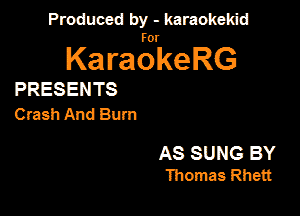 Produced by - karaokekid

for

KaraokeRG

PRESENTS
Clash And Burn

AS SUNG BY
mamas Rhett