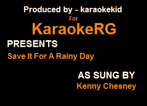 Produced by - karaokekid

for

KaraokeRG

PRESENTS

Save it ForA Rainy Day

AS SUNG BY
Kenny Chimney