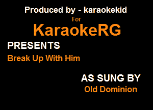 Produced by - karaokekid

for

KaraokeRG

PRESENTS

Break Up With Him

AS SUNG BY

Old Dominion