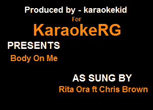 Produced by - karaokeidd

KaragrkeRG

PRESENTS

BodyOnMe

AS SUNG BY
Rita Ora ft Chris Brown