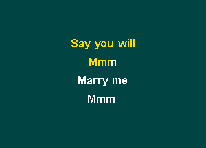 Say you will
Mmm

Marry me

Mmm