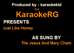 Produced by - karaokeidd

lKa ragrke RG

PRESENTS
Just Like Honey

AS SUNG BY
The Jesus And Mary Chain