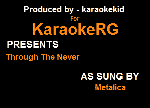 Produced by - karaokekid

for

KaraokeRG

PRESENTS

Through The Never

AS SUNG BY
Memiica