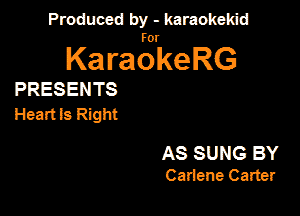 Produced by - karaokekid

for

KaraokeRG

PRESENTS

Heartls Right

AS SUNG BY
Cariene Carter