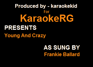 PanxdbymeMwmd

KaragrkeRG

PRESENTS

Young And Crazy

AS SUNG BY
Frankie Banard