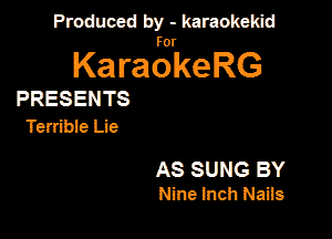 Produced by - karaokeidd

KaragrkeRG

PRESENTS
Terribie Lie

AS SUNG BY
Nine Inch Nails