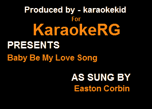 Produced by - karaokekid

for

KaraokeRG

PRESENTS

Baby Be My Love Song

AS SUNG BY
Easton Corbin