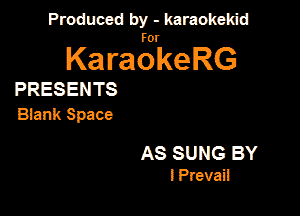 Produced by - karaokekid

for

KaraokeRG

PRESENTS

Blank Space

AS SUNG BY
l Prevai!