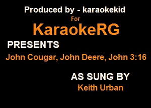 Produced by - karaokemd

KaragkeRG

PRESENTS
John Cougar, John Deere, John 3216

AS SUNG BY
Keith Urban