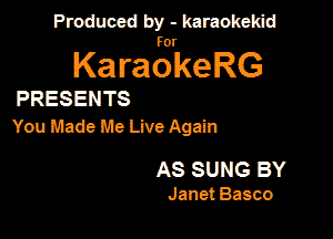 Produced by - karaokekid

for

KaraokeRG

PRESENTS

You Made Me Live Again

AS SUNG BY
Janet Basso