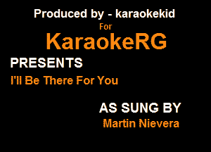 Produced by - karaokekid

for

KaraokeRG

PRESENTS
l'il Be There For You

AS SUNG BY
Martin Nievera