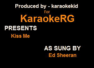 Produced by - karaokeidd

KaragrkeRG

PRESENTS
Kiss Me

AS SUNG BY
Ed Sheeran
