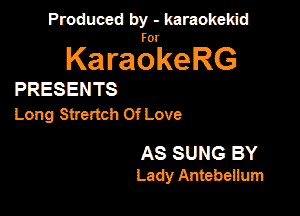 Produced by - karaokekid

for

KaraokeRG

PRESENTS

Long Strertch Of Love

AS SUNG BY
Lady Antebeiium