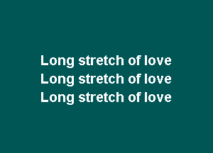 Long stretch of love

Long stretch of love
Long stretch of love