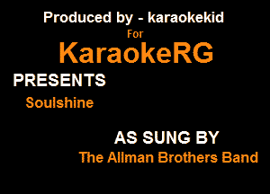 Produced by - karaokeidd

KaragrkeRG

PRESENTS
Soulshine

AS SUNG BY
The Ailman Brothers Band