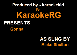 Produced by - karaokeidd

KaragrkeRG

PRESENTS
Gonna

AS SUNG BY
Blake Sheiton