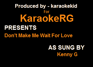 Produced by - karaokekid

for

KaraokeRG

PRESENTS
Dorrt Make Me Wait For Love

AS SUNG BY
Kenny G
