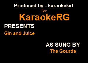 Produced by - karaokekid

for

KaraokeRG

PRESENTS
Gin and J uice

AS SUNG BY
The Gourds