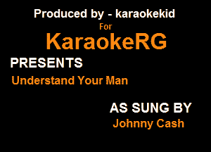 Produced by - karaokekid

for

KaraokeRG

PRESENTS
Understand Your Man

AS SUNG BY
Johnny Cash