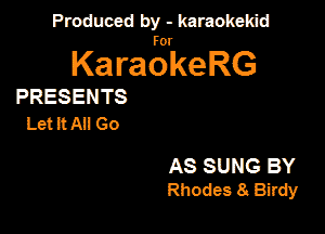 Produced by - karaokeidd

KaragrkeRG

PRESENTS
Let it All Go

AS SUNG BY
Rhodes 8 Birdy