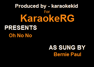 Produced by - karaokekid

for

KaraokeRG

PRESENTS
Oh No No

AS SUNG BY
Bernie Pam