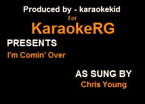Produced by - karaokekid

for

KaraokeRG

PRESENTS
I'm Comin' Over

AS SUNG BY
Chris Young