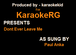Produced by - karaokekid

for

KaraokeRG

PRESENTS
Dont Ever Leave Me

AS SUNG BY
Pau! Anka