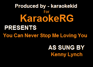 Produced by - karaokemd

KaragkeRG

PRESENTS
You Can Never Stop Me Loving You

AS SUNG BY
Kenny Lynch