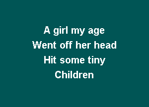 A girl my age
Went off her head

Hit some tiny
Children