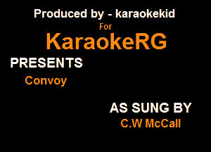 Produced by - karaokekid

for

KaraokeRG

PRESENTS

Co nvoy

AS SUNG BY
C.W McCall