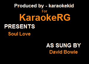 Produced by - karaokeidd

KaragrkeRG

PRESENTS
Soul Love

AS SUNG BY
David Bowie