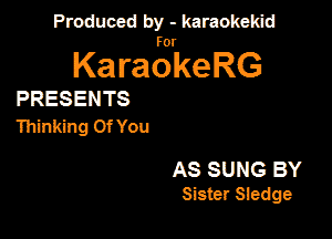 Produced by - karaokekid

for

KaraokeRG

PRESENTS

Thinking Of You

AS SUNG BY
Sister Sledge