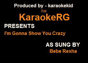 Panmdbmenwm m

for

KaraokeRG

PRESENTS

I'm Gonna Show You Crazy

AS SUNG BY
Bebe Rexha