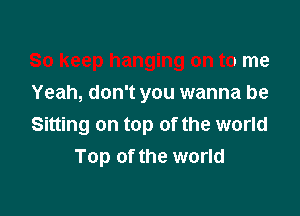 So keep hanging on to me

Yeah, don't you wanna