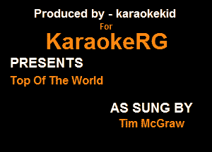 Panmdbmenwm m

for

KaraokeRG

PRESENTS

Top Of The Wodd

AS SUNG BY
Ttm McGraw