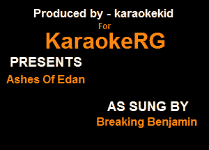 Produced by - karaokeidd

KaragrkeRG

PRESENTS
Ashes 0f Edan

AS SUNG BY
Breaking Benjamin