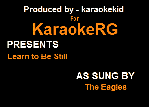 Produced by - karaokekid

for

KaraokeRG

PRESENTS
Learn to Be Still

AS SUNG BY
The Eagm