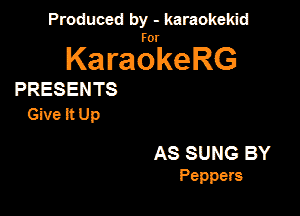 Panmdbmenwm m

for

KaraokeRG

PRESENTS

GiveitUp

AS SUNG BY
Peppers