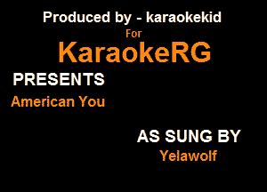 Produced by - karaokekid

for

KaraokeRG

PRESENTS

American You

AS SUNG BY
Yeiawoif