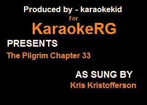 Produced by - karaokekid

for

KaraokeRG

PRESENTS

The Pilgrim Chapter 33

AS SUNG BY
Kris Kristofferson