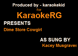 Produced by - karaokekid

for

KaraokeRG

PRESENTS

Dime Shore Cowgid

AS SUNG BY

Kacey Musgravet
