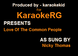 Produced by - karaokekid

for

KaraokeRG

PRESENTS

Love Of The Common Peopie

AS SUNG BY
Nicky Thomas