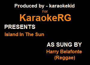 Produced by - karaokekid

for

KaraokeRG

PRESENTS

Issand In The Sun

AS SUNG BY
Hany Beiafonte
(Reggae)
